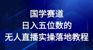 国学赛道-2024年日入五位数无人直播实操落地教程【揭秘】-虚拟资源库