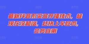 最新抖音不实名开播技术，趁现在没和谐，赶快上车吃肉，会员自测-虚拟资源库