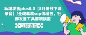私域发售plus6.0【5月份线下课录音】/全域套装sop流程包,社群发售工具套装模型-虚拟资源库