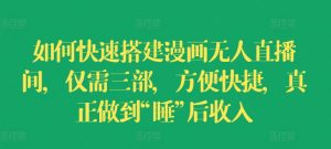 如何快速搭建漫画无人直播间，仅需三部，方便快捷，真正做到“睡”后收入【揭秘】-虚拟资源库