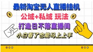 最新淘宝挂机无人直播 公域+私域玩法打造真正的日不落直播间 小白看了也能马上上手【揭秘】-虚拟资源库