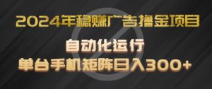 2024年稳赚广告撸金项目，全程自动化运行，单台手机就可以矩阵操作，日入300+【揭秘】-虚拟资源库