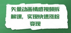 矢量动画情感视频拆解课，实现快速涨粉变现-虚拟资源库