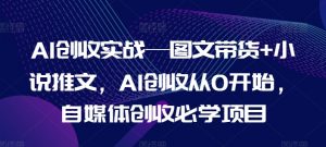 AI创收实战—图文带货+小说推文，AI创收从0开始，自媒体创收必学项目-虚拟资源库