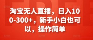 淘宝无人直播，日入100-300+，新手小白也可以，操作简单-虚拟资源库