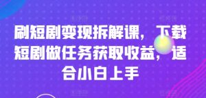 刷短剧变现拆解课，下载短剧做任务获取收益，适合小白上手-虚拟资源库