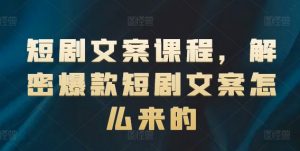 短剧文案课程，解密爆款短剧文案怎么来的-虚拟资源库