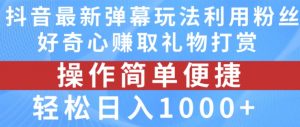 抖音弹幕最新玩法,利用粉丝好奇心赚取礼物打赏,轻松日入1000+-虚拟资源库