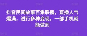 抖音民间故事百集联播，直播人气爆满，进行多种变现，一部手机就能做到【揭秘】-虚拟资源库