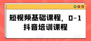 短视频基础课程,0-1抖音培训课程-虚拟资源库