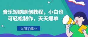 音乐短剧原创教程,小白也可轻松制作,天天爆单-虚拟资源库