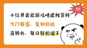 小红书卖旅游攻略虚拟资料，冷门赛道，复制粘贴，高转化，每日轻松破千【揭秘】-虚拟资源库