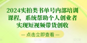 2024实拍类书单号内部培训课程，系统帮助个人创业者实现短视频带货创收-虚拟资源库
