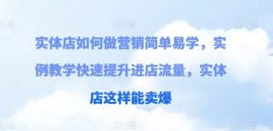 实体店如何做营销简单易学,实例教学快速提升进店流量,实体店这样能卖爆-虚拟资源库