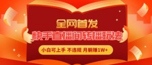 全网首发，快手直播间转播玩法简单躺赚，真正的全无人直播，小白轻松上手月入1W+【揭秘】-虚拟资源库