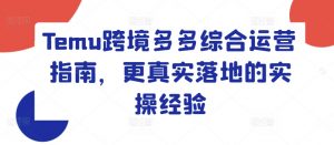 Temu跨境多多综合运营指南，更真实落地的实操经验-虚拟资源库