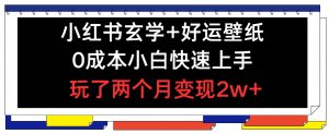 小红书玄学+好运壁纸玩法，0成本小白快速上手，玩了两个月变现2w+ 【揭秘】-虚拟资源库