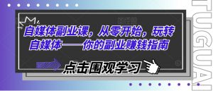 自媒体副业课，从零开始，玩转自媒体——你的副业赚钱指南-虚拟资源库