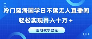 冷门蓝海国学日不落无人直播间，轻松实现月入十万+，落地教学教程【揭秘】-虚拟资源库