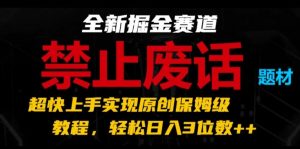 全新掘金赛道,禁止废话题材,超快上手实现原创保姆级教程,轻松日入3位数【揭秘】-虚拟资源库