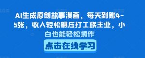 AI生成原创故事漫画，每天到账4-5张，收入轻松碾压打工族主业，小白也能轻松操作【揭秘】-虚拟资源库