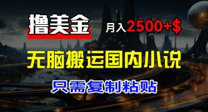 最新撸美金项目，搬运国内小说爽文，只需复制粘贴，稿费月入2500+美金，新手也能快速上手【揭秘】-虚拟资源库