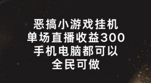 恶搞小游戏挂机,单场直播300+,全民可操作【揭秘】-虚拟资源库
