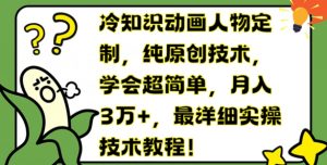冷知识动画人物定制，纯原创技术，学会超简单，月入3万+，最详细实操技术教程【揭秘】-虚拟资源库