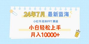 2024年7月最新蓝海赛道,小红书班本PPT项目,小白轻松上手,月入1W+【揭秘】-虚拟资源库