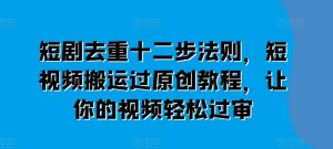 短剧去重十二步法则,短视频搬运过原创教程,让你的视频轻松过审-虚拟资源库
