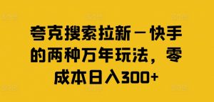 夸克搜索拉新—快手的两种万年玩法,零成本日入300+-虚拟资源库