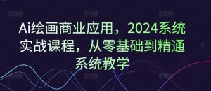 Ai绘画商业应用，2024系统实战课程，从零基础到精通系统教学-虚拟资源库