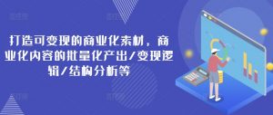 打造可变现的商业化素材，商业化内容的批量化产出/变现逻辑/结构分析等-虚拟资源库