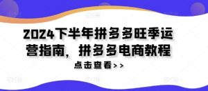 2024下半年拼多多旺季运营指南,拼多多电商教程-虚拟资源库
