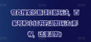 夸克搜索拉新项目新玩法，百家号和小红书的混剪玩法(影视，动漫混剪)-虚拟资源库