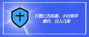 打假三五玩具,小白有手就行,日入几张【仅揭秘】-虚拟资源库