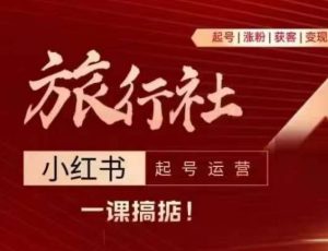 旅行社小红书起号运营，深入浅出为大家讲解旅行社在小红书如何起号、涨粉、引流、变现-虚拟资源库