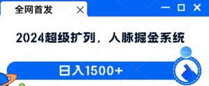 全网首发:2024超级扩列,人脉掘金系统,日入1.5k【揭秘】-虚拟资源库