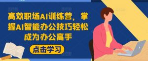 高效职场AI训练营,掌握AI智能办公技巧轻松成为办公高手,提升工作效率!-虚拟资源库