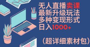 无人直播卖课最新升级玩法,多种变现形式,日入1000+(超详细素材包)【揭秘】-虚拟资源库