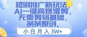 短剧推广新玩法,AI一键高燃混剪,无需剪辑基础,条条原创,小白月入3W+【揭秘】-虚拟资源库
