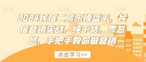 2024民宿二房东操盘手，民宿营销实战，纯干货，零忽悠，手把手教你做营销-虚拟资源库