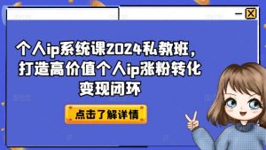 个人ip系统课2024私教班，打造高价值个人ip涨粉转化变现闭环-虚拟资源库
