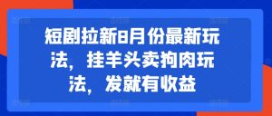 短剧拉新8月份最新玩法，挂羊头卖狗肉玩法，发就有收益-虚拟资源库