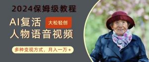 AI复活人物讲话视频:2024保姆级教程,多种变现方式,月入一万+【揭秘】-虚拟资源库