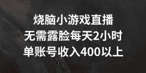 烧脑小游戏直播,无需露脸每天2小时,单账号日入400+【揭秘】-虚拟资源库