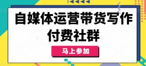 自媒体运营带货写作付费社群,带货是自媒体人必须掌握的能力-虚拟资源库