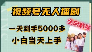 全网首发视频号无人播剧,拉爆流量不违规,一天到手5000多,小白当天上手,多号无限放大【揭秘】-虚拟资源库