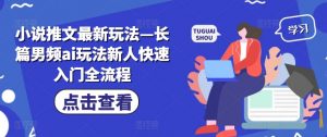 小说推文最新玩法—长篇男频ai玩法新人快速入门全流程-虚拟资源库