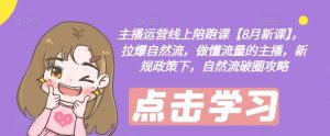 主播运营线上陪跑课【8月新课】，拉爆自然流，做懂流量的主播，新规政策下，自然流破圈攻略-虚拟资源库